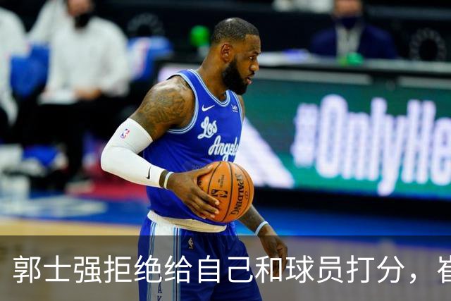 郭士强拒绝给自己和球员打分，崔永熙直面输球问题，胡金秋发声戳心